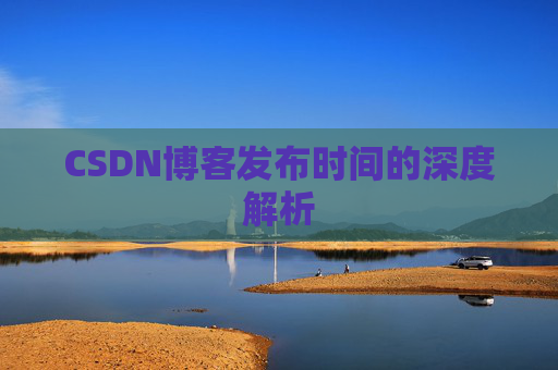 CSDN博客发布时间的深度解析